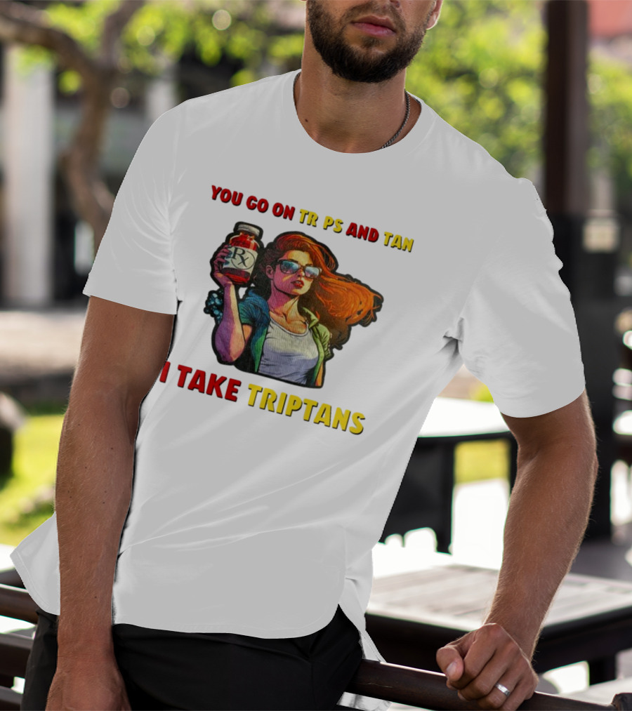You Go On Trips And Tan I Take Triptans Prescription Bottle Woman With Sunglasses T-Shirt