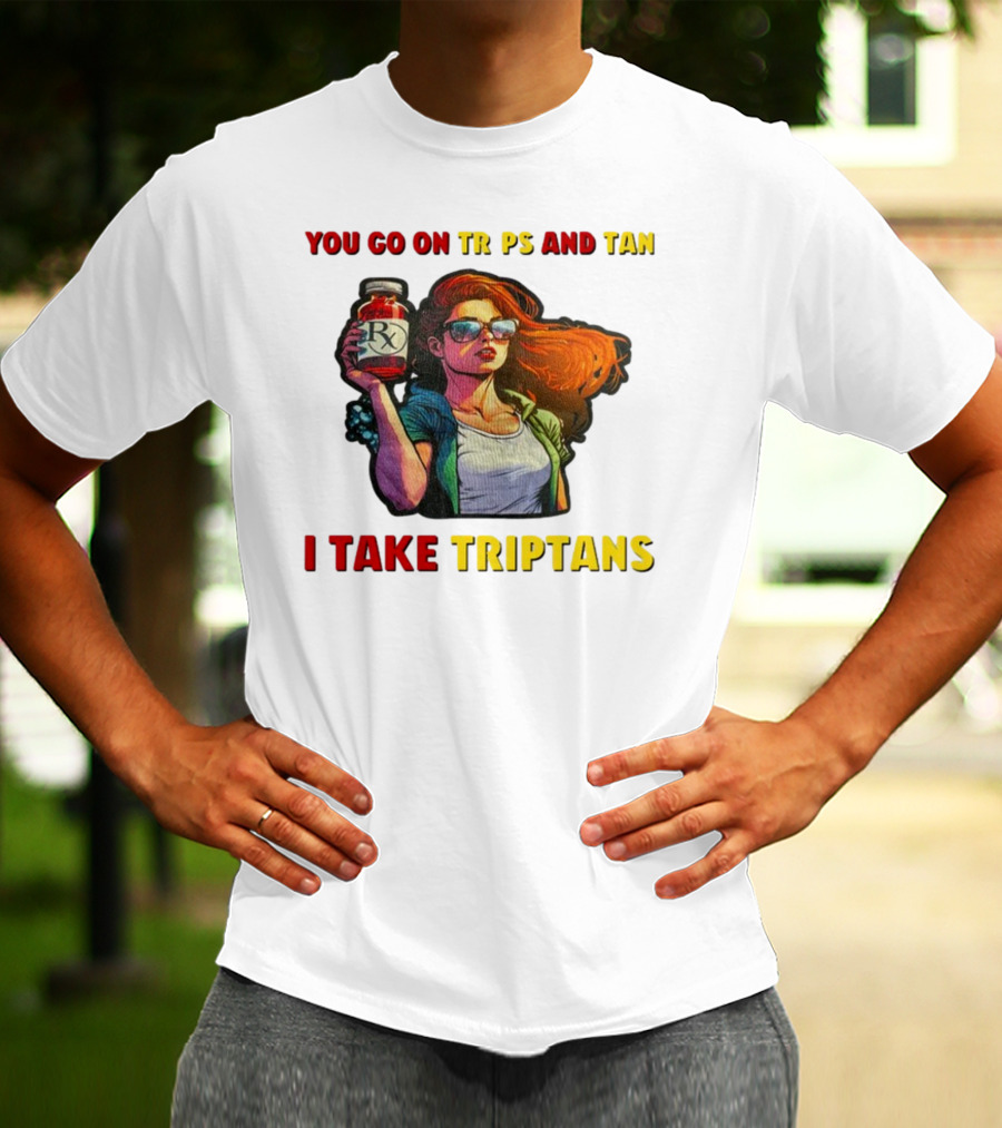You Go On Trips And Tan I Take Triptans Prescription Bottle Woman With Sunglasses T-Shirt