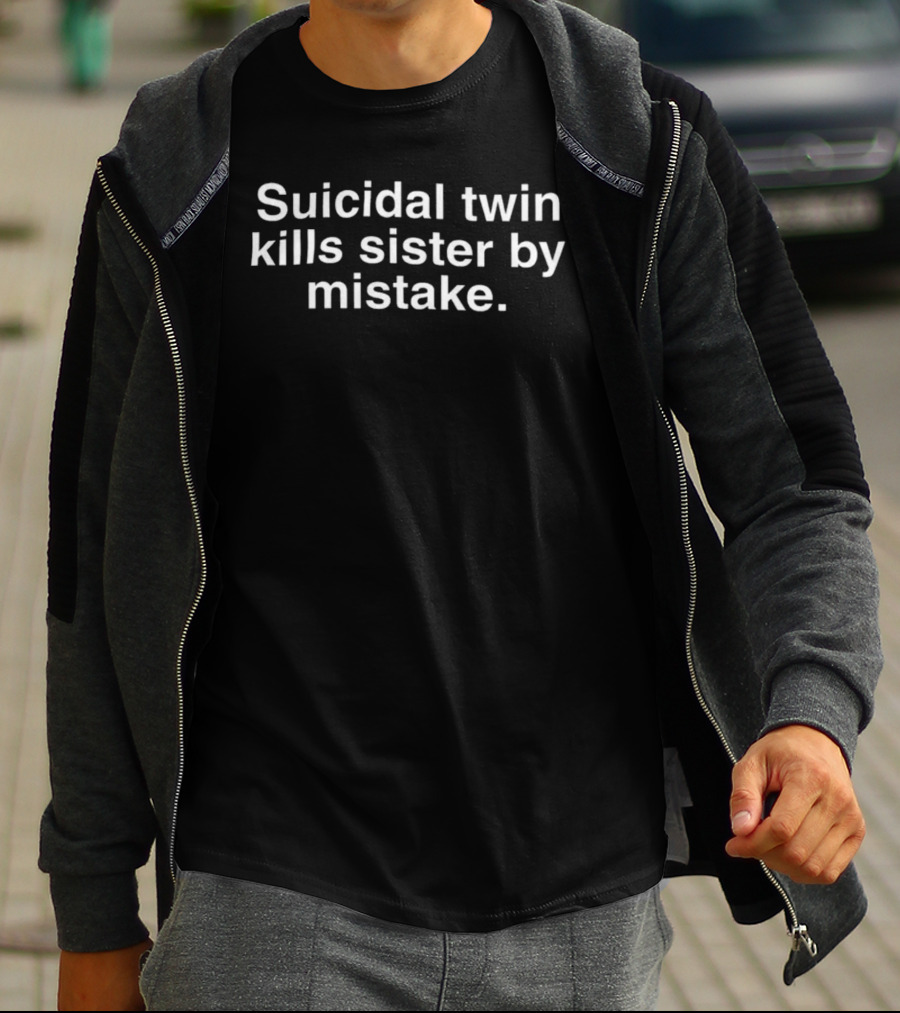 Suicidal Twin Kills Sister By Mistake Dark Humor T-Shirt