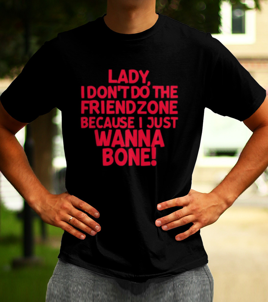 Lady I Don’t Do The Friendzone Because I Just Wanna Bone T-Shirt