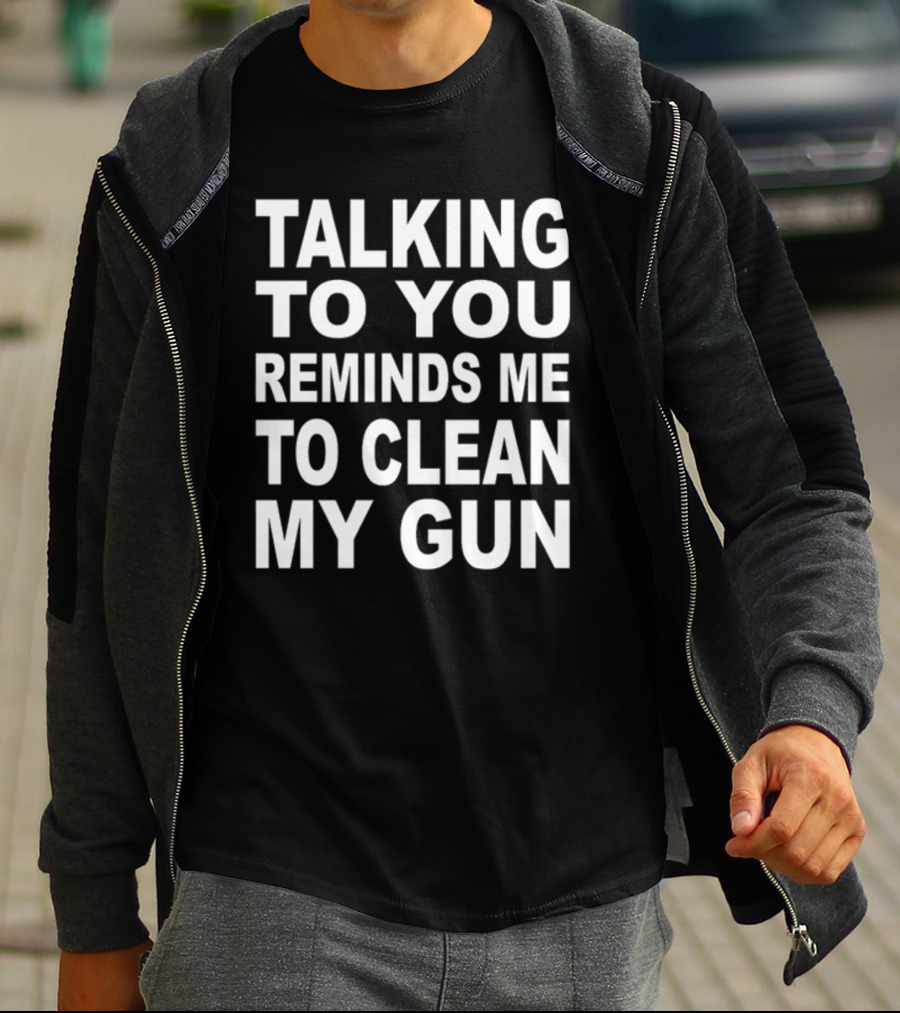 Nathalie Jacoby Talking To You Reminds Me To Clean My Gun Text Image T-Shirt