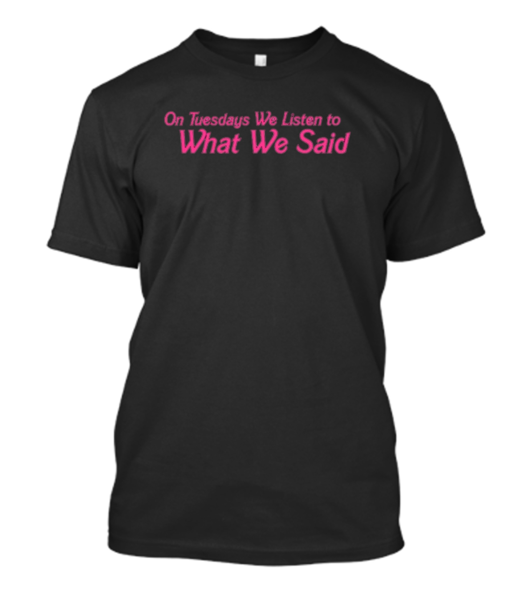 On Tuesdays We Listen To What We Said T-Shirt