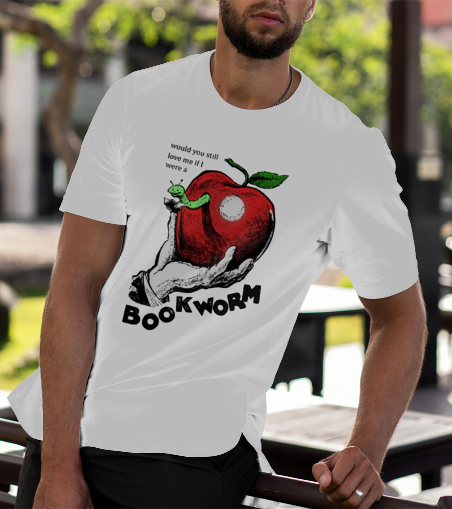 Would You Still Love Me If I Were A Bookworm With Apple And Worm T-Shirt