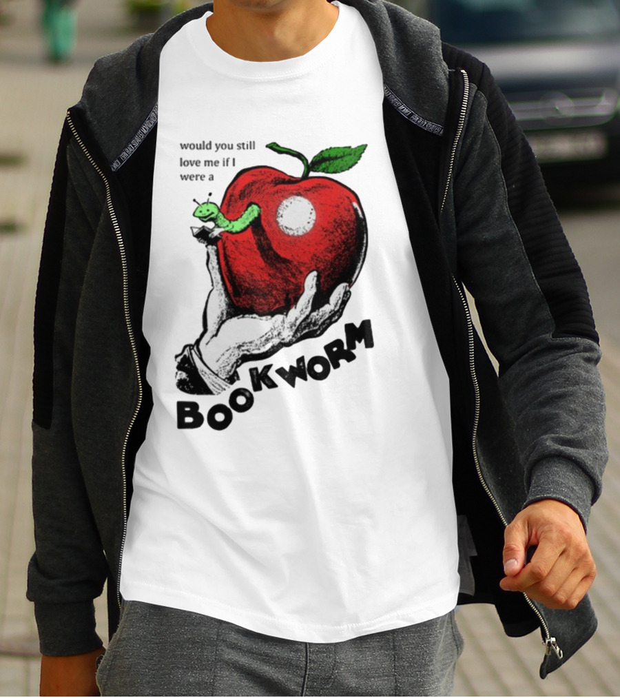Would You Still Love Me If I Were A Bookworm With Apple And Worm T-Shirt