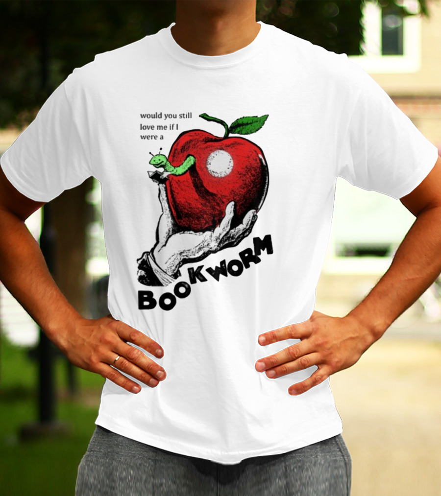 Would You Still Love Me If I Were A Bookworm With Apple And Worm T-Shirt