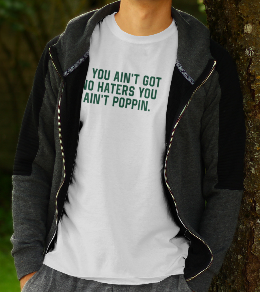IF YOU AIN'T GOT NO HATERS YOU AIN'T POPPIN T-Shirt