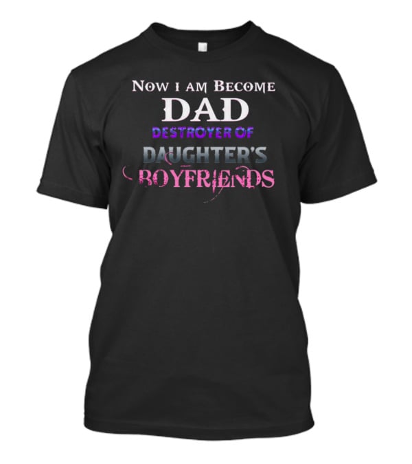 Now I Am Become Dad Destroyer Of Daughter's Boyfriends T-Shirt