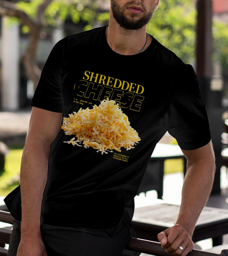 SHREDDED CHEESE Eat It Directly Out Of The Bag Or As A Fistful T-Shirt