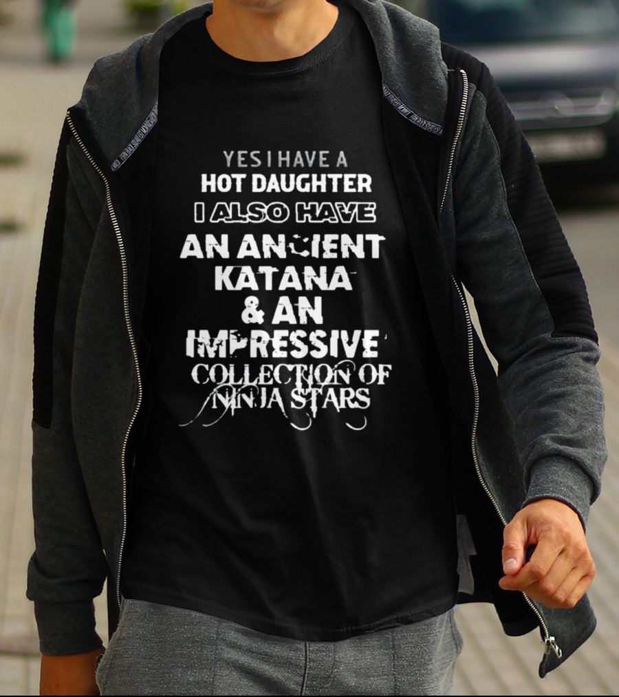 Yes I Have A Hot Daughter I Also Have An Ancient Katana And An Impressive Collection Of Ninja Stars T-Shirt
