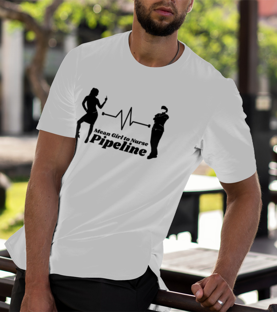 Mean Girl To Nurse Pipeline With Heartbeat T-Shirt