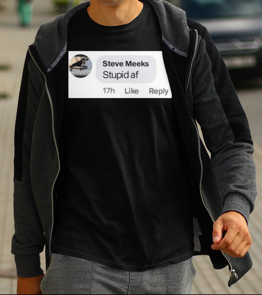 Steve Meeks Stupid Af Comment 17h Like Reply Bubble T-Shirt