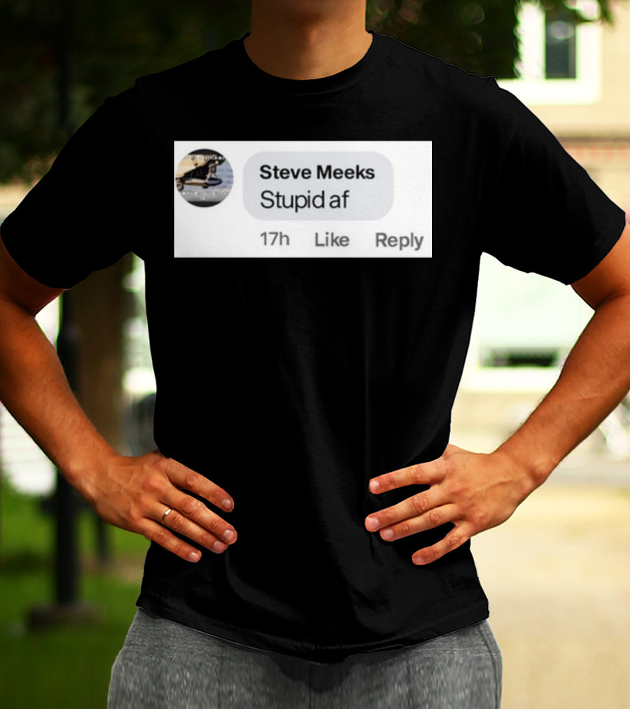 Steve Meeks Stupid Af Comment 17h Like Reply Bubble T-Shirt