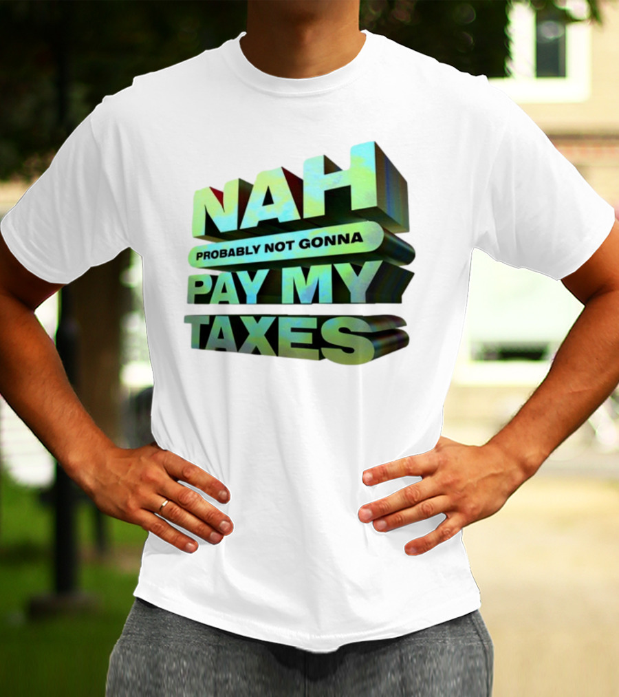 Nah Probably Not Gonna Pay My Taxes T-Shirt