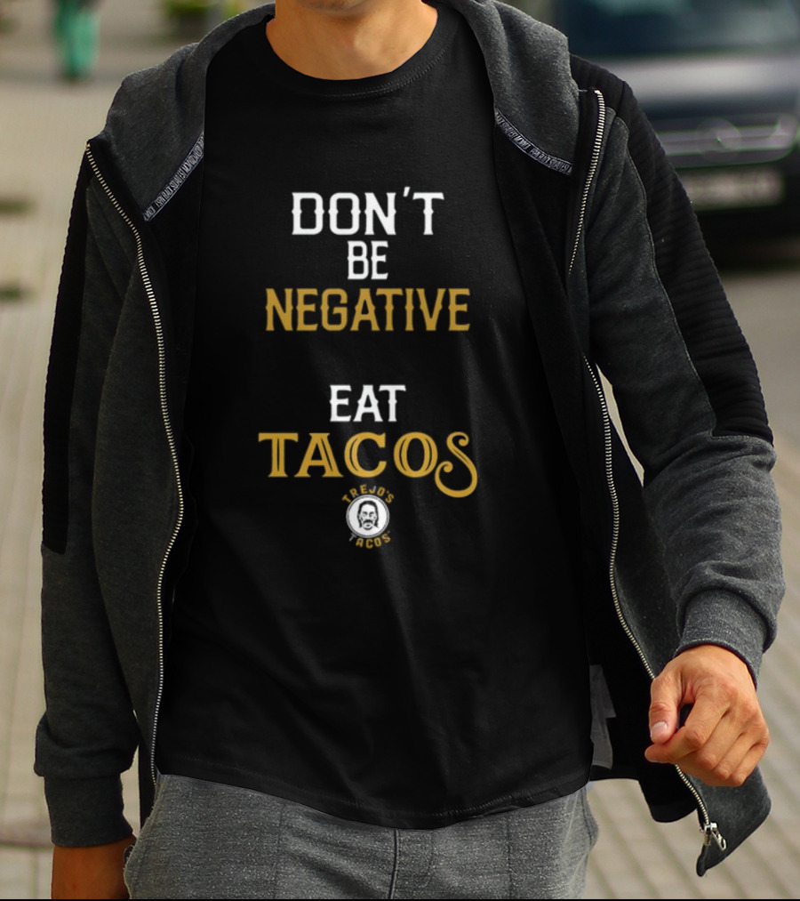 DON'T BE NEGATIVE EAT TACOS TREJO'S TACOS T-Shirt