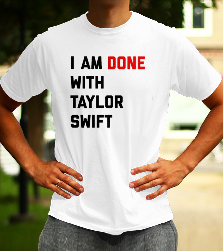 I Am Done With Taylor Swift T-Shirt