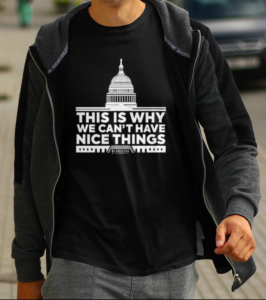 This Is Why We Can't Have Nice Things Libertas Ad Populum Capitol Building T-Shirt