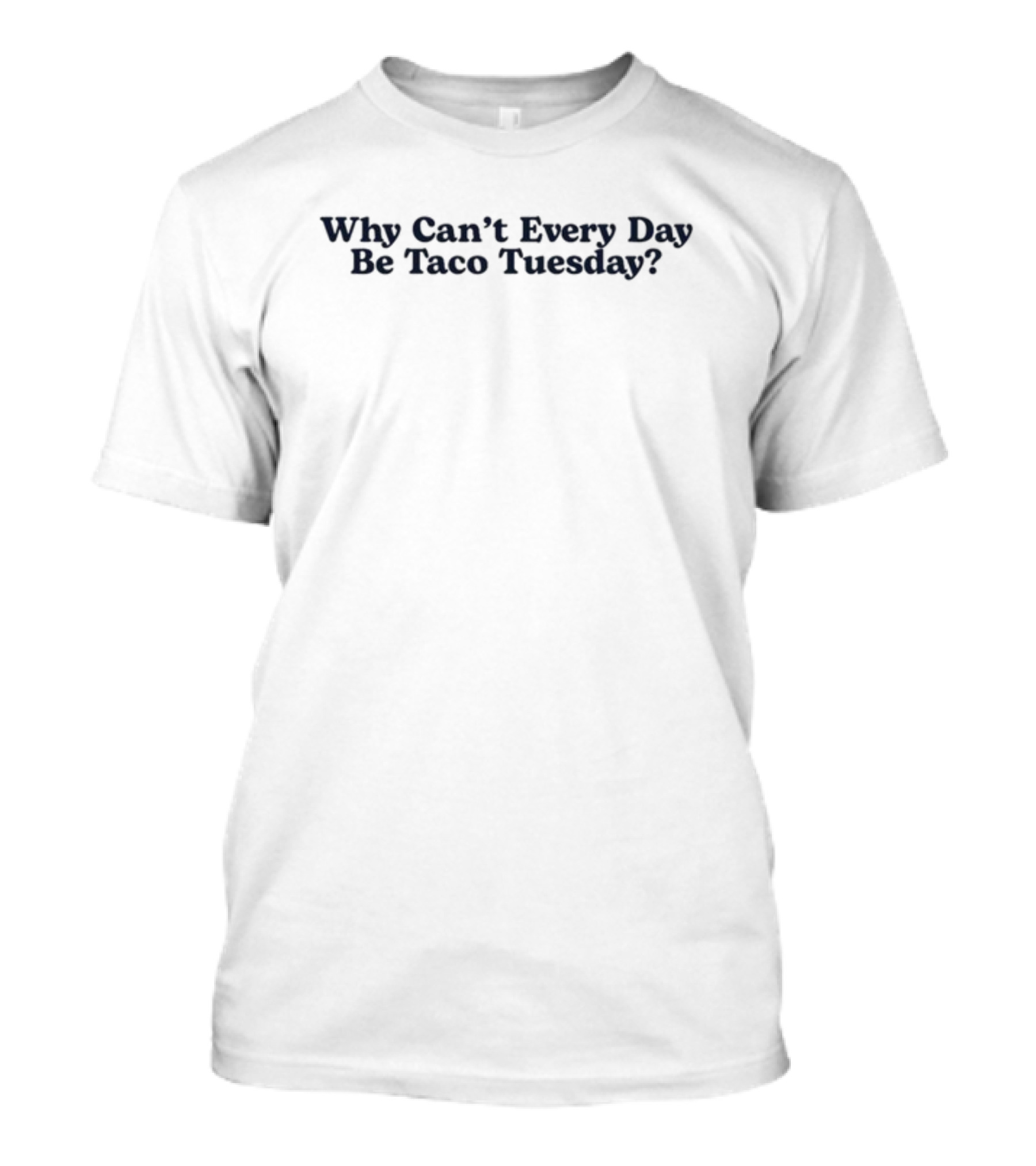 Why Can't Every Day Be Taco Tuesday? T-Shirt
