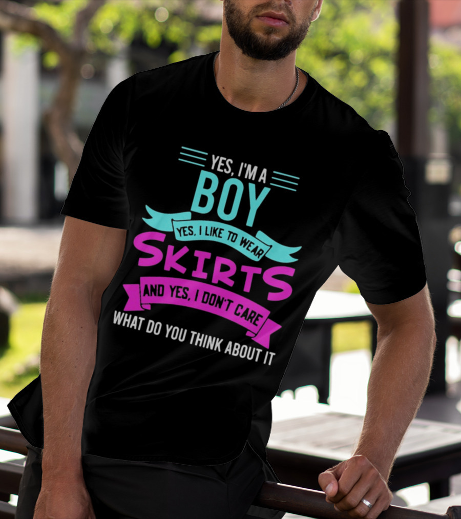 Yes I'm A Boy Yes I Like To Wear Skirts And Yes I Don't Care What Do You Think About It T-Shirt
