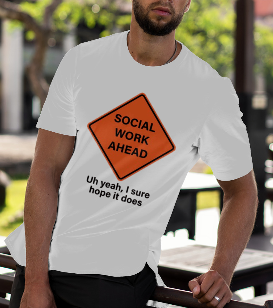 Gotfunny Social Work Ahead Sign Uh Yeah I Sure Hope It Does T-Shirt
