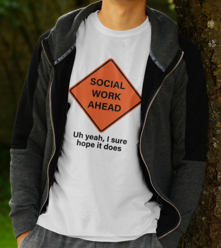 Gotfunny Social Work Ahead Sign Uh Yeah I Sure Hope It Does T-Shirt
