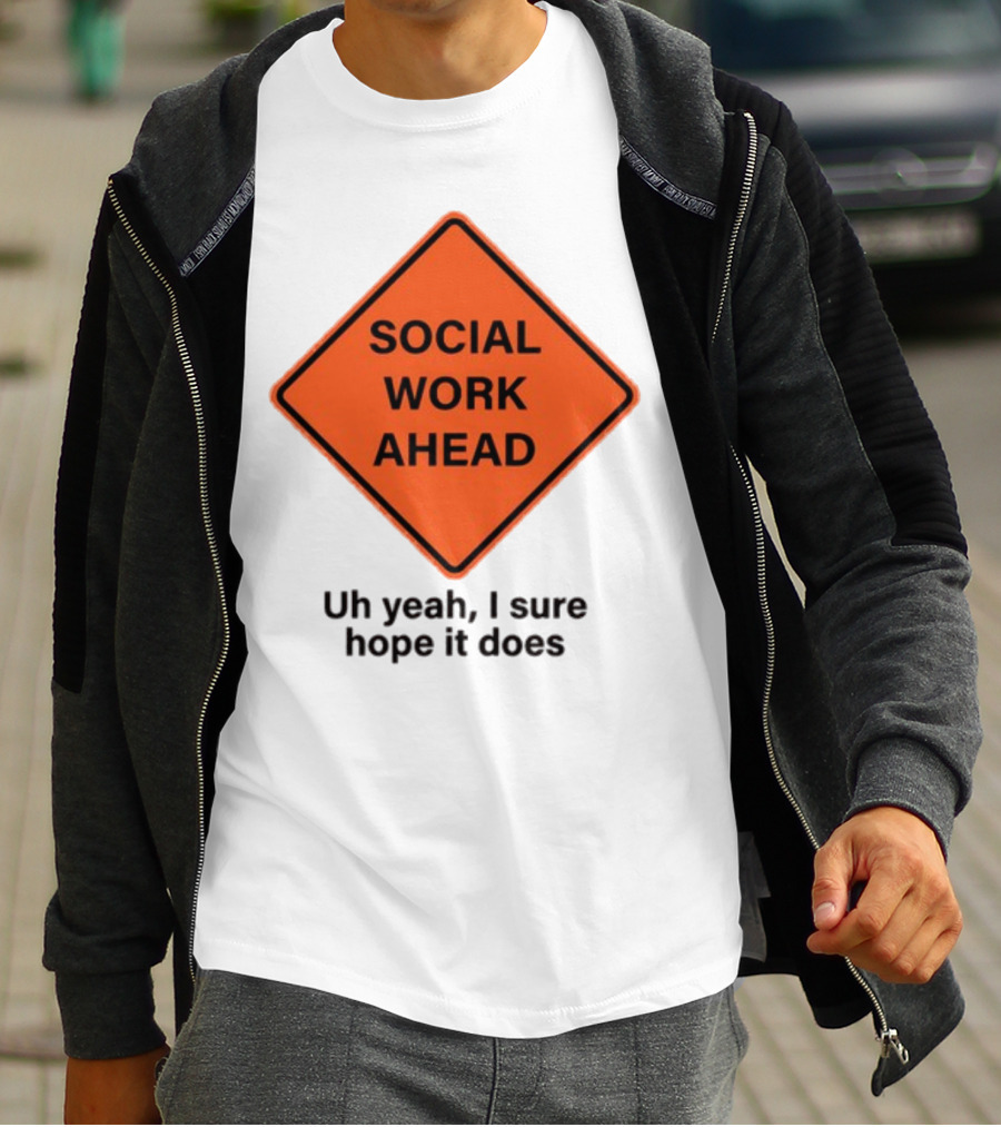 Gotfunny Social Work Ahead Sign Uh Yeah I Sure Hope It Does T-Shirt