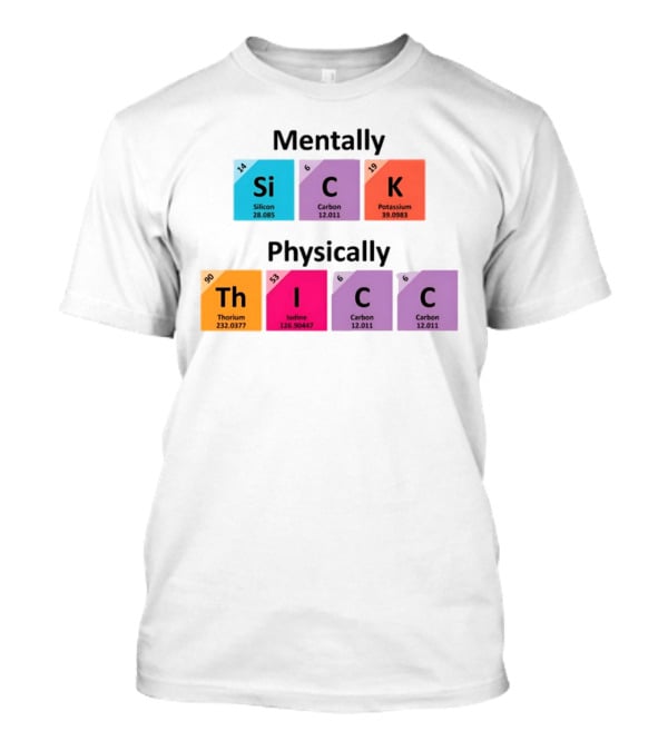 Mentally Sick Physically Thicc Periodic Table Elements Silicon Carbon Potassium Thorium Iodine Carbon Carbon T-Shirt