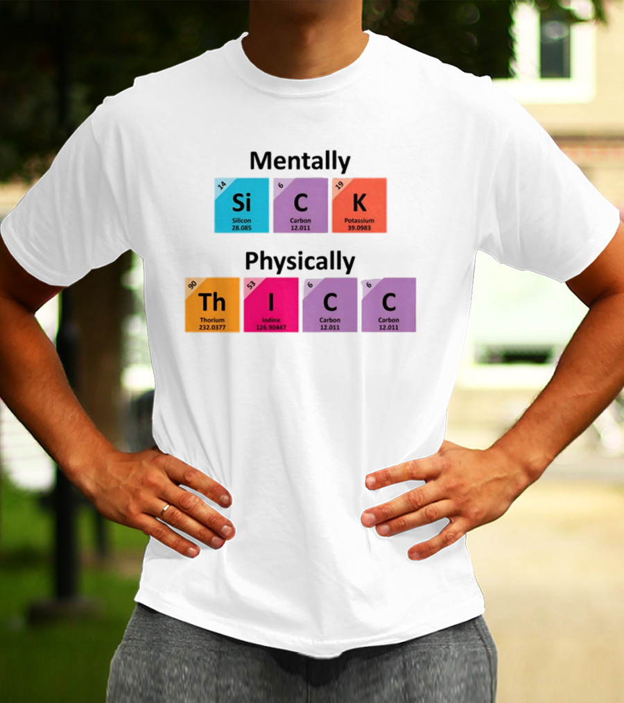 Mentally Sick Physically Thicc Periodic Table Elements Silicon Carbon Potassium Thorium Iodine Carbon Carbon T-Shirt