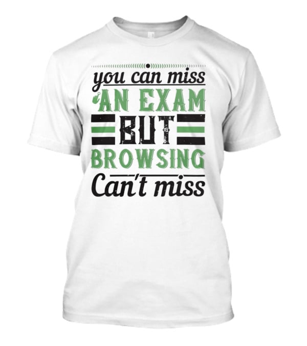You Can Miss An Exam But Browsing Can't Miss T-Shirt
