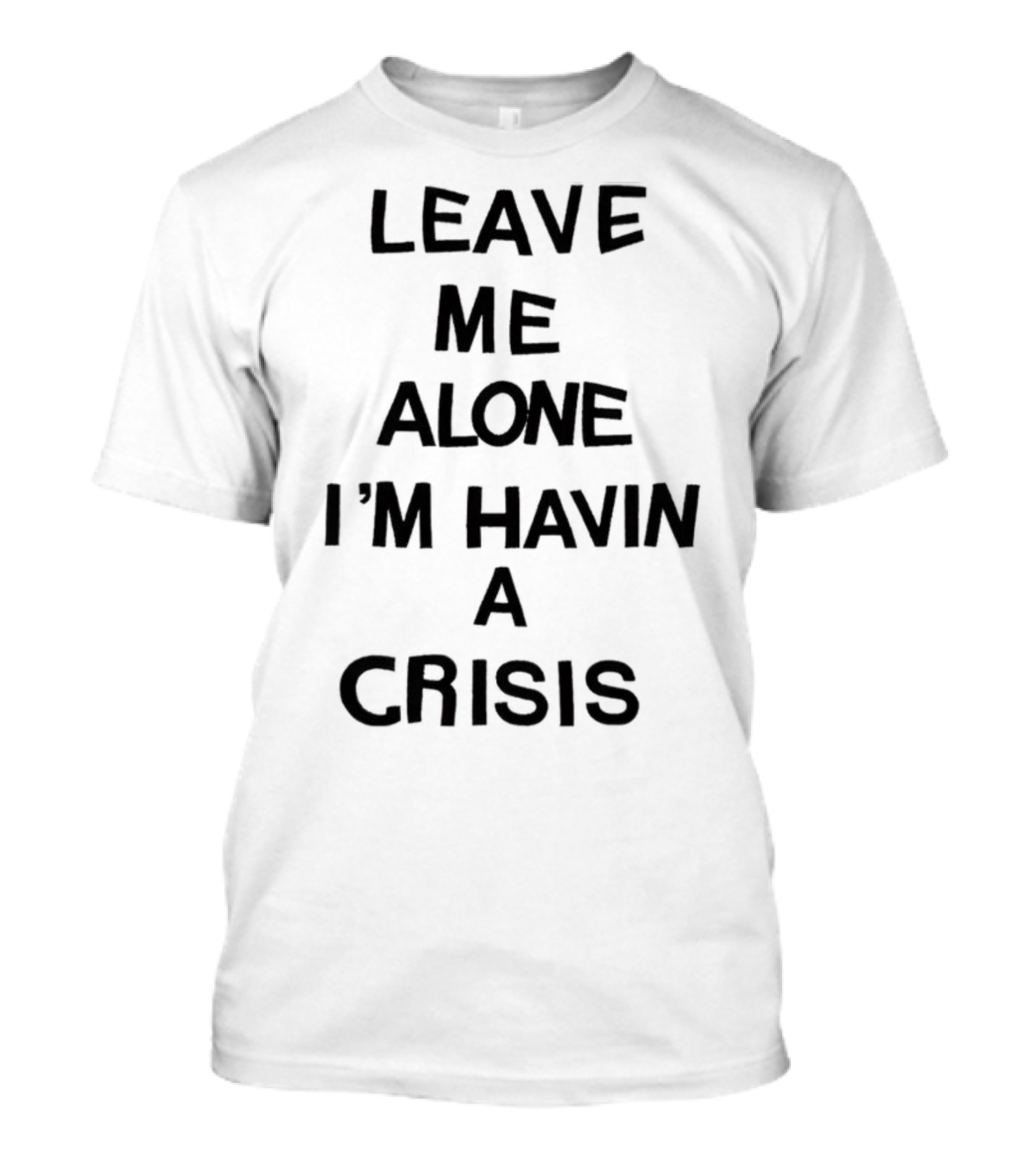 Leave Me Alone I'm Havin A Crisis T-Shirt