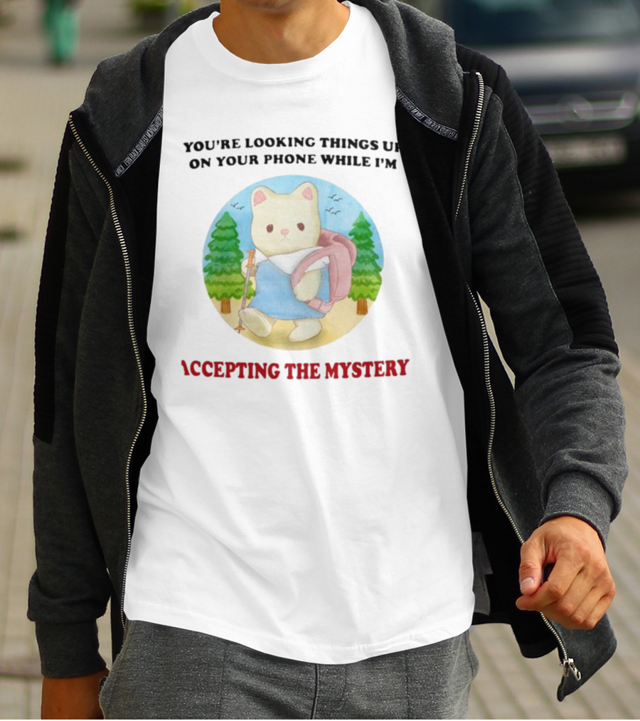 You're Looking Things Up On Your Phone While I'm Accepting The Mystery Hiking Bear T-Shirt