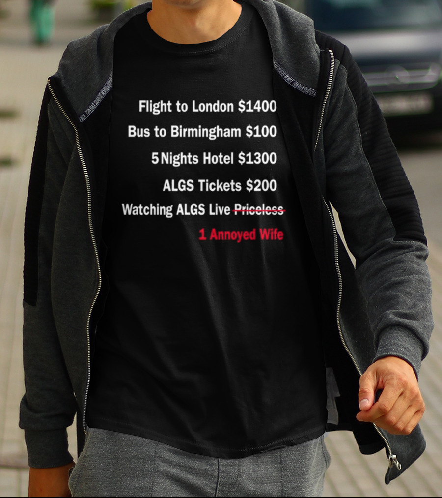 Flight To London $1400 Bus To Birmingham $100 ALGS Tickets $200 Watching ALGS Live Priceless 1 Annoyed Wife T-Shirt