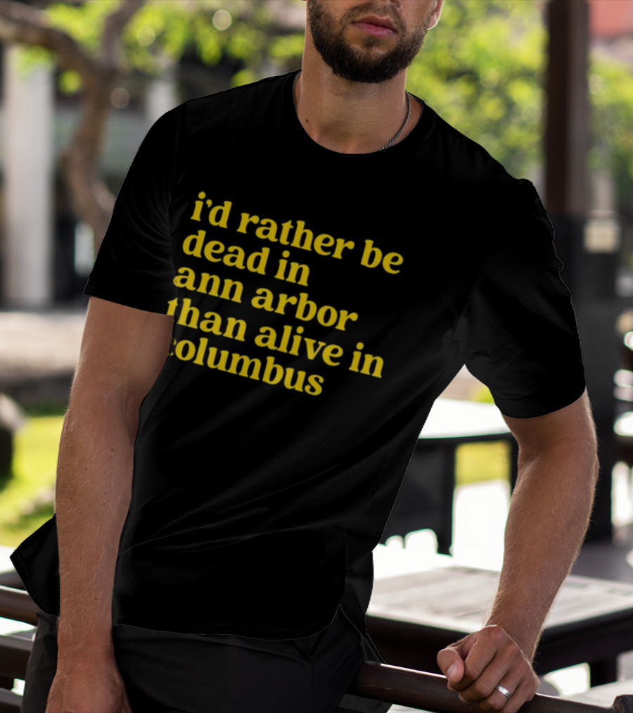 I'd Rather Be Dead In Ann Arbor Than Alive In Columbus Michigan Ohio Rivalry T-Shirt
