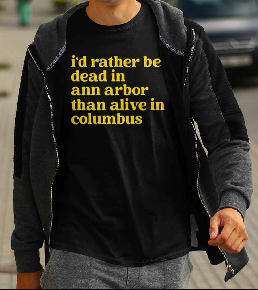 I'd Rather Be Dead In Ann Arbor Than Alive In Columbus Michigan Ohio Rivalry T-Shirt