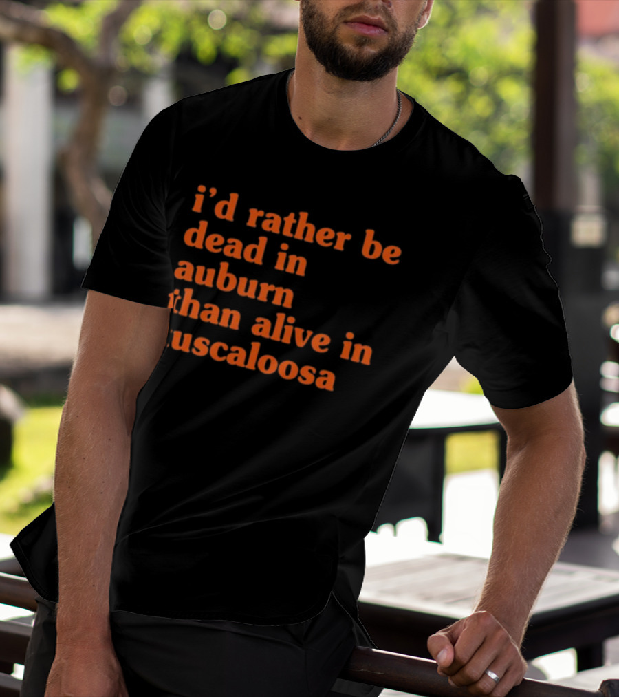 I'd Rather Be Dead In Auburn Than Alive In Tuscaloosa T-Shirt
