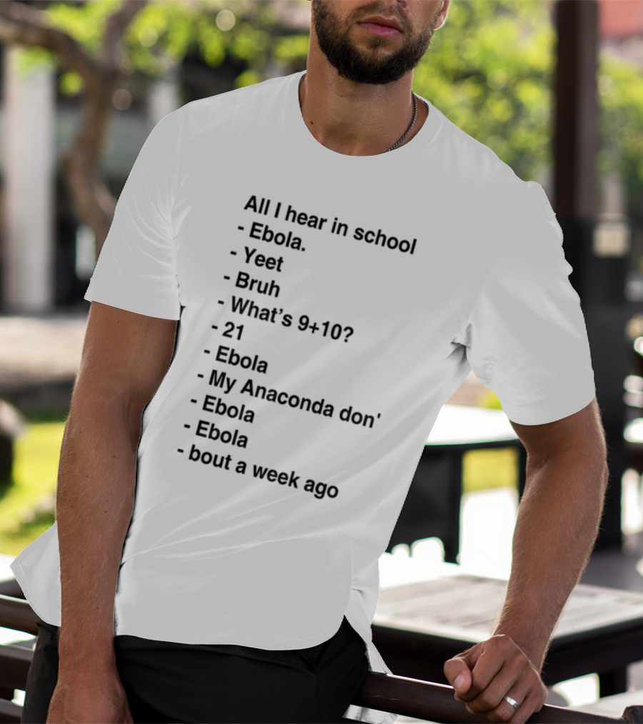 All I Hear In School Ebola Yeet Bruh What's 9+10 21 Ebola My Anaconda Don Ebola Ebola Bout A Week Ago T-Shirt