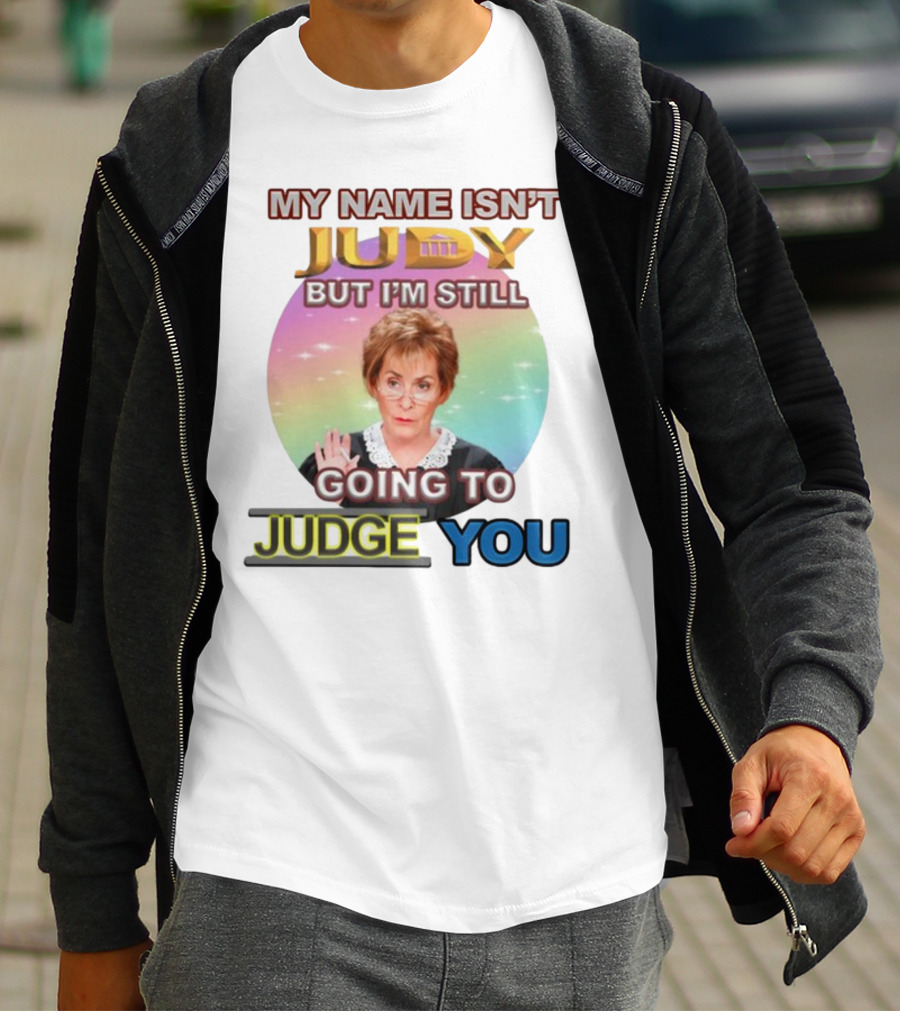 MY NAME ISN'T JUDY BUT I'M STILL GOING TO JUDGE YOU T-Shirt