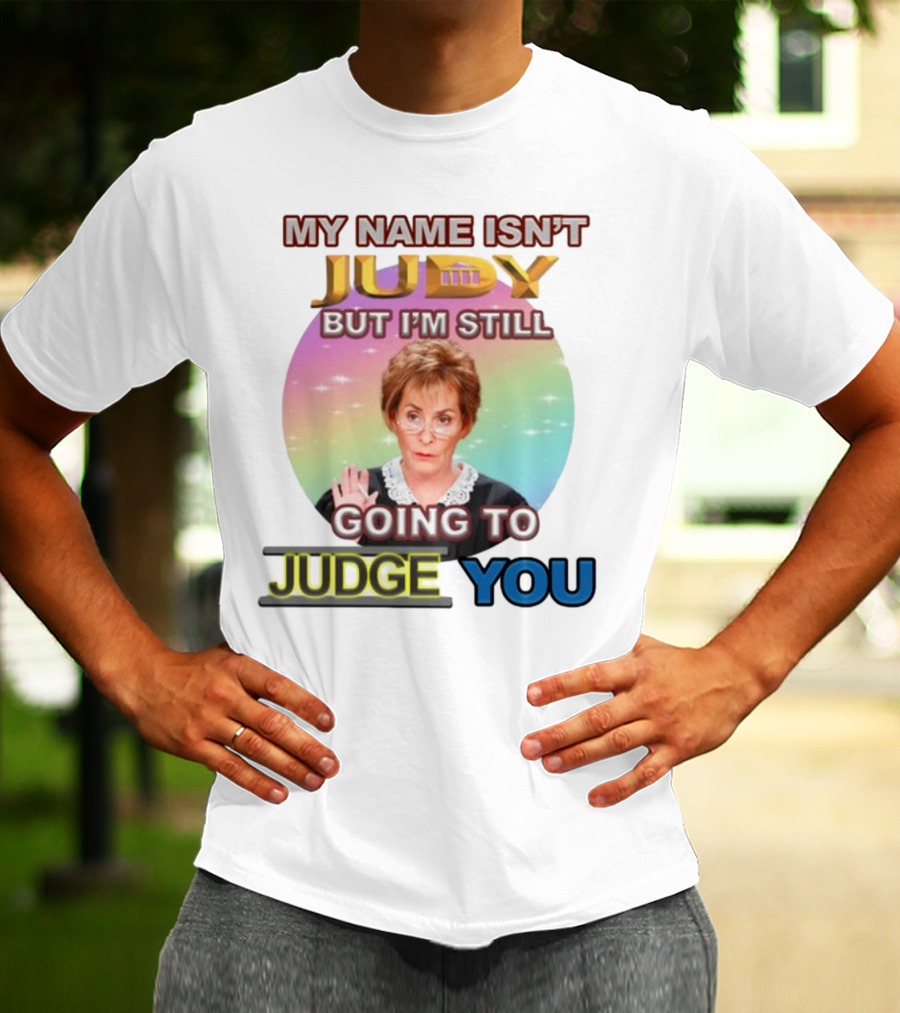 MY NAME ISN'T JUDY BUT I'M STILL GOING TO JUDGE YOU T-Shirt
