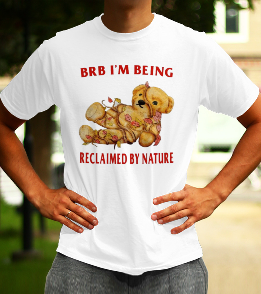 BRB I'm Being Reclaimed By Nature Teddy Bear With Autumn Leaves T-Shirt