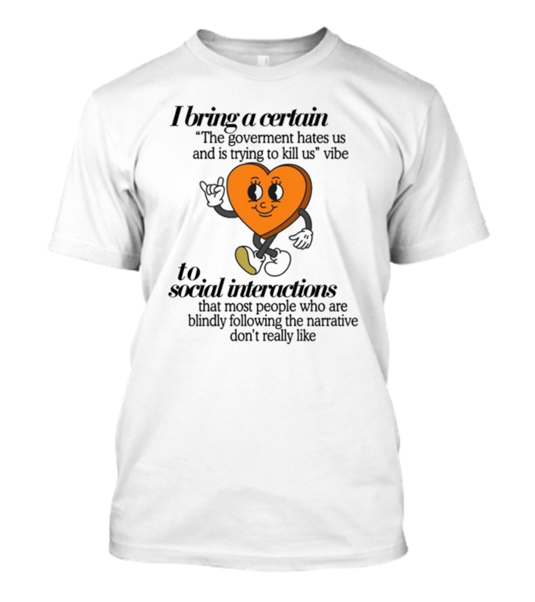 I Bring A Certain The Government Hates Us And Is Trying To Kill Us Vibe To Social Interactions That Most People Who Are Blindly Following The Narrative Don't Really Like T-Shirt