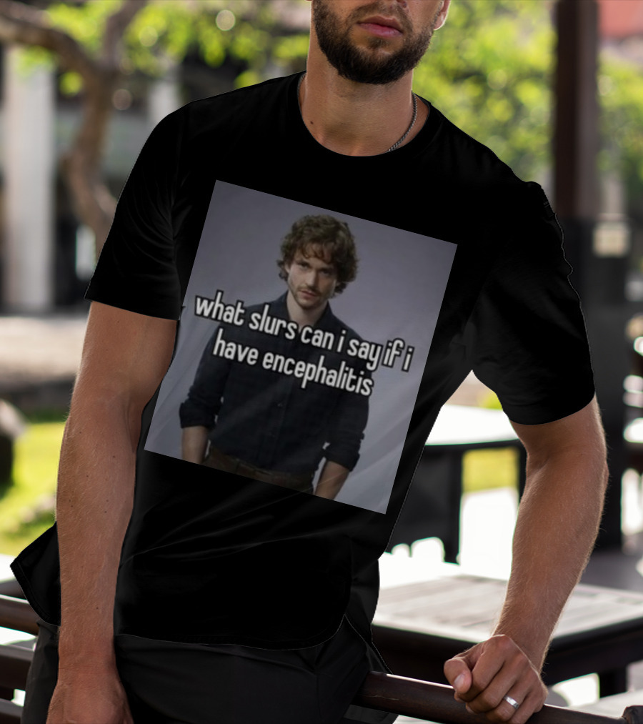 What Slurs Can I Say If I Have Encephalitis Text On Image Of Man With Curly Hair T-Shirt