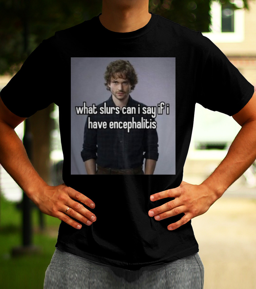 What Slurs Can I Say If I Have Encephalitis Text On Image Of Man With Curly Hair T-Shirt