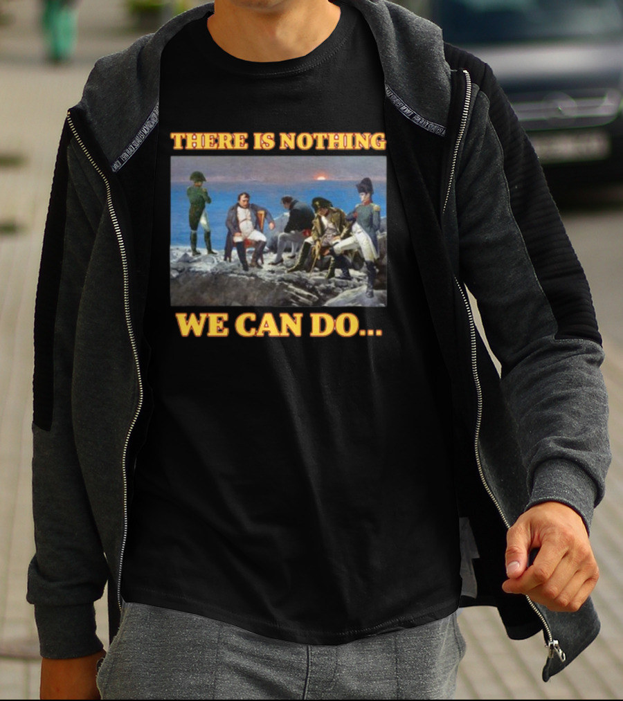There Is Nothing We Can Do Napoleon Bussin T-Shirt