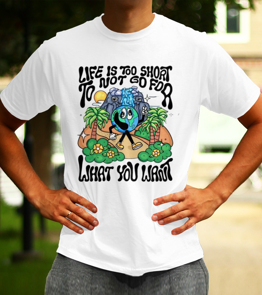 Life Is Too Short To Not Go For What You Want Earth Character With Nature Scene T-Shirt