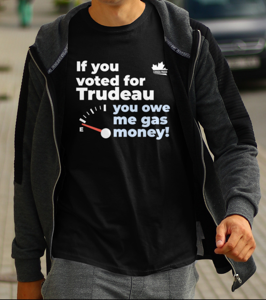 If You Voted For Trudeau You Owe Me Gas Money Canada Proud Fuel Gauge T-Shirt