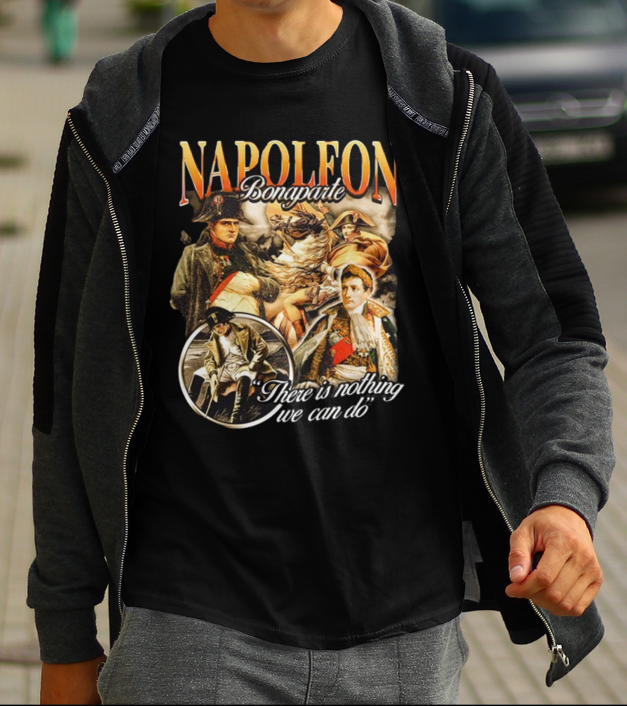 Napoleon Bonaparte Notsafeforwear There Is Nothing We Can Do T-Shirt