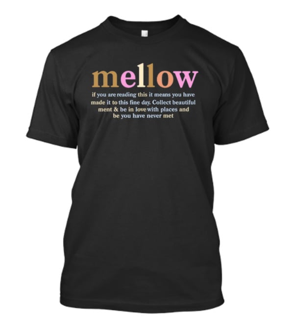 Mellow If You Are Reading This It Means You Have Made It To This Fine Day Collect Beautiful Moments Be In Love With Places And People You Have Never Met T-Shirt