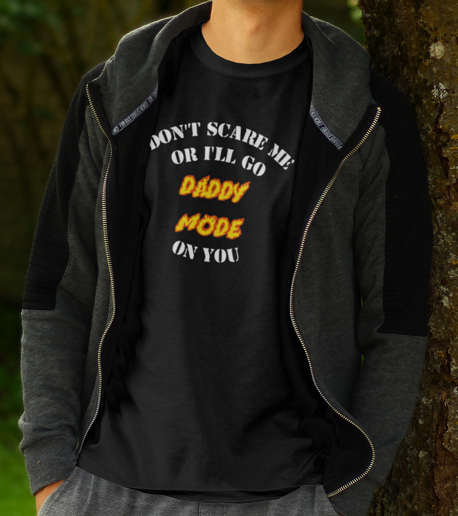 DON'T SCARE ME OR I'LL GO DADDY MODE ON YOU T-Shirt