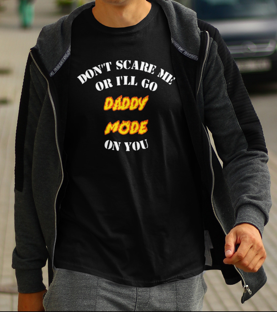 DON'T SCARE ME OR I'LL GO DADDY MODE ON YOU T-Shirt