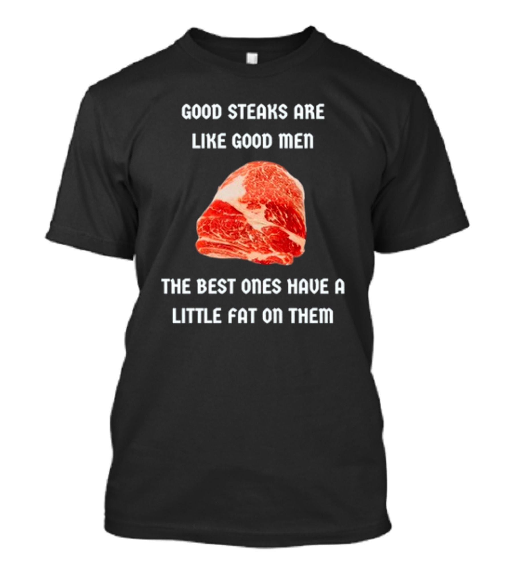 Good Steaks Are Like Good Men The Best Ones Have A Little Fat On Them Meat T-Shirt