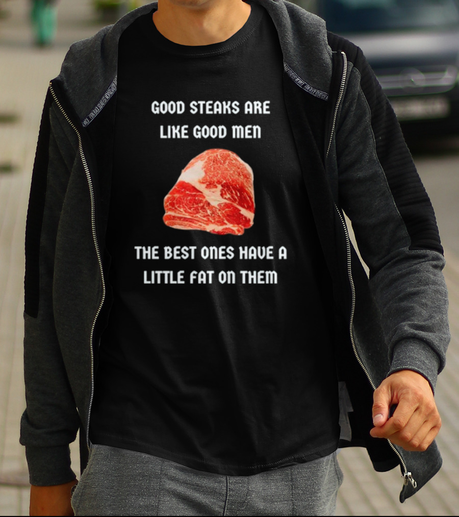 Good Steaks Are Like Good Men The Best Ones Have A Little Fat On Them Meat T-Shirt